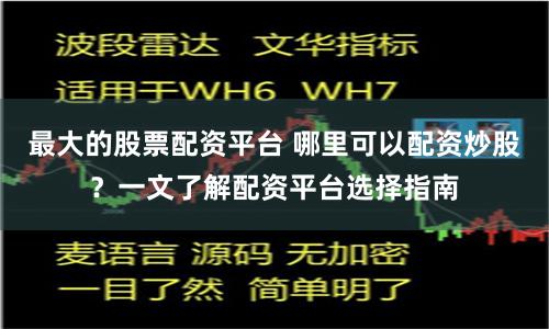 最大的股票配资平台 哪里可以配资炒股？一文了解配资平台选择指南