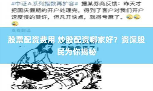 股票配资费用 炒股配资哪家好？资深股民为你揭秘