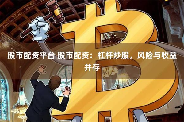 股市配资平台 股市配资：杠杆炒股，风险与收益并存