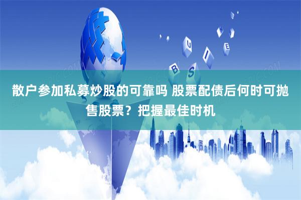 散户参加私募炒股的可靠吗 股票配债后何时可抛售股票？把握最佳时机