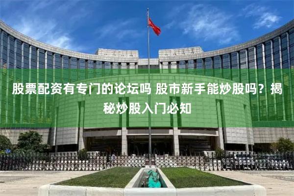 股票配资有专门的论坛吗 股市新手能炒股吗？揭秘炒股入门必知