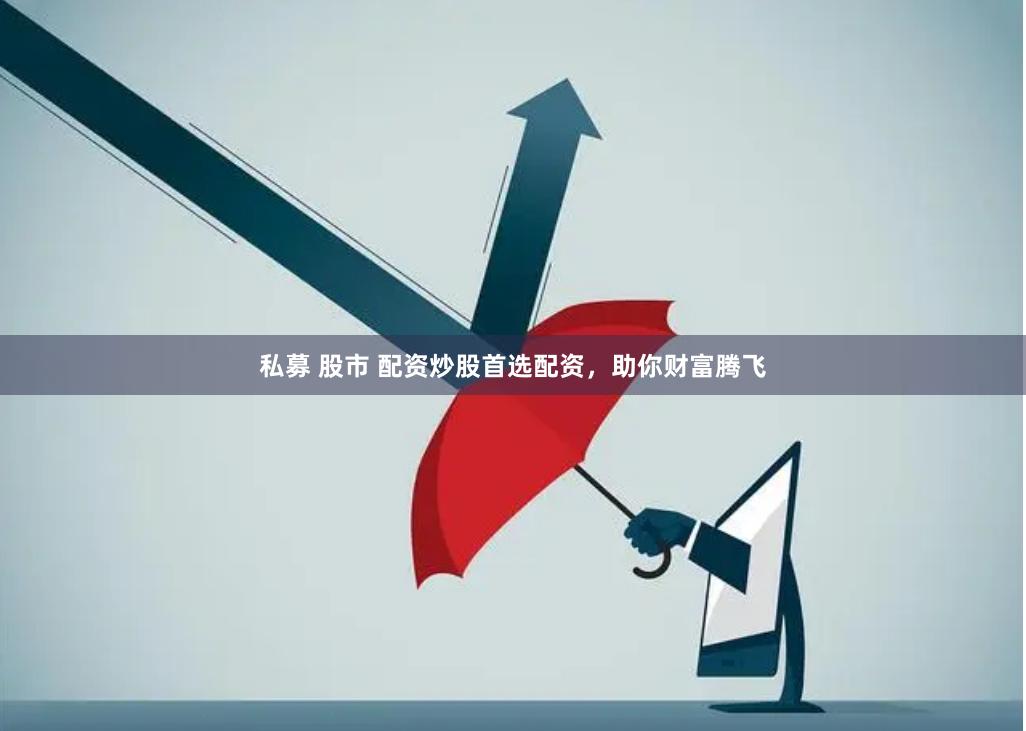 私募 股市 配资炒股首选配资，助你财富腾飞