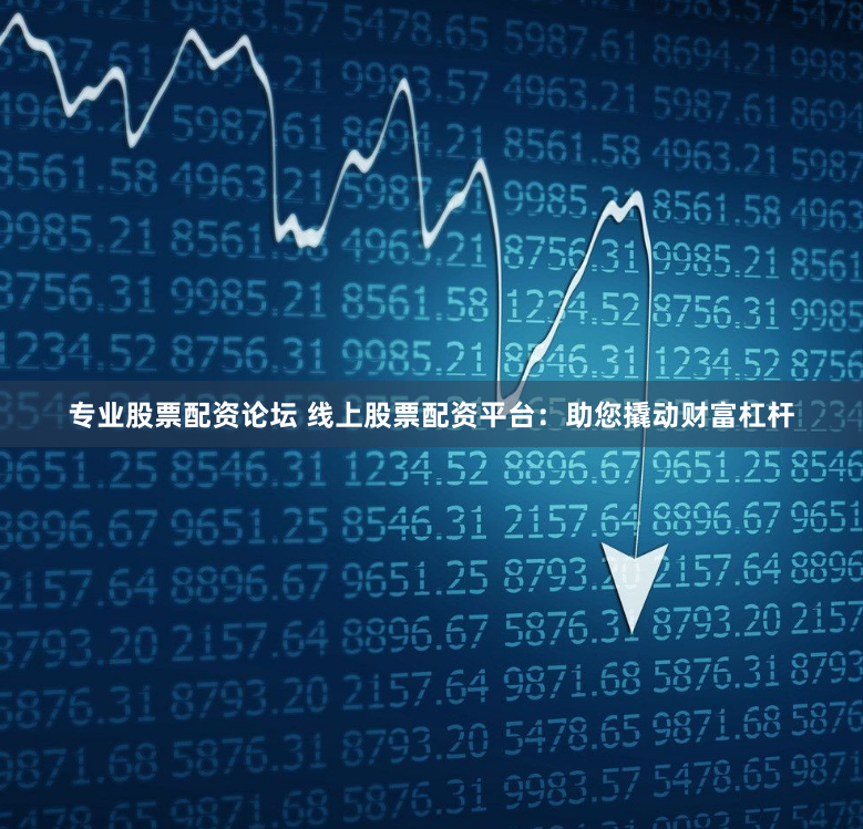 专业股票配资论坛 线上股票配资平台：助您撬动财富杠杆
