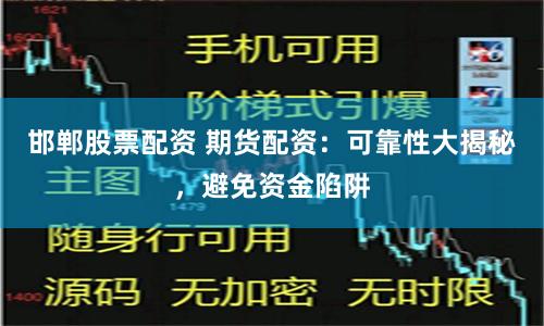 邯郸股票配资 期货配资：可靠性大揭秘，避免资金陷阱