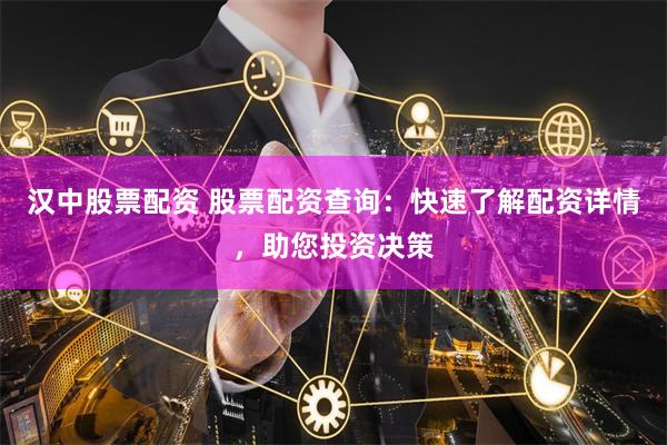 汉中股票配资 股票配资查询：快速了解配资详情，助您投资决策