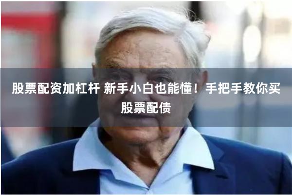 股票配资加杠杆 新手小白也能懂！手把手教你买股票配债
