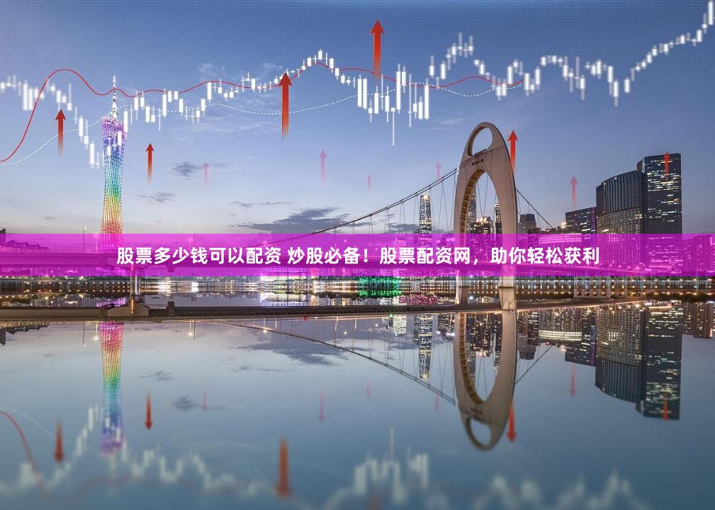 股票多少钱可以配资 炒股必备！股票配资网，助你轻松获利